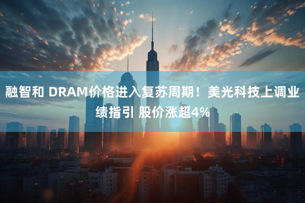 融智和 DRAM价格进入复苏周期!美光科技上调业绩指引 股价涨超4%