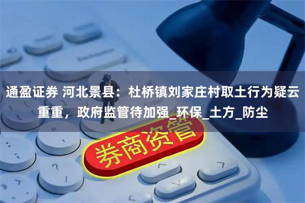 通盈证券 河北景县：杜桥镇刘家庄村取土行为疑云重重，政府监管待加强_环保_土方_防尘